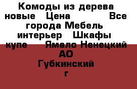 Комоды из дерева новые › Цена ­ 9 300 - Все города Мебель, интерьер » Шкафы, купе   . Ямало-Ненецкий АО,Губкинский г.